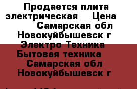 Продается плита электрическая  › Цена ­ 4 000 - Самарская обл., Новокуйбышевск г. Электро-Техника » Бытовая техника   . Самарская обл.,Новокуйбышевск г.